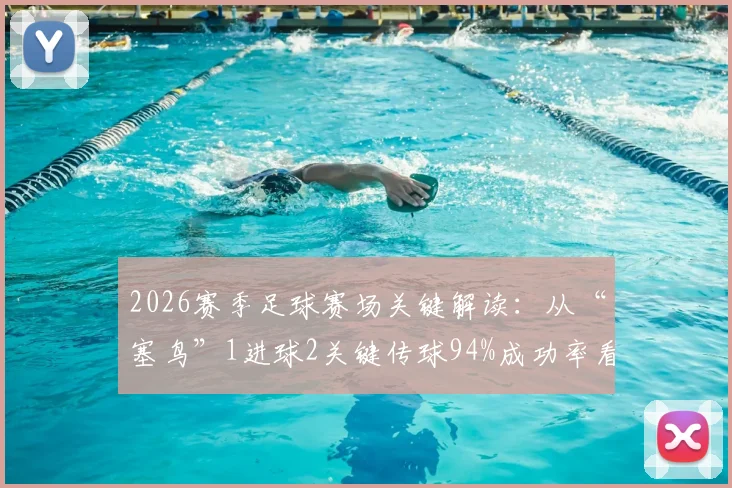 2026赛季足球赛场关键解读:从“塞鸟”1进球2关键传球94%成功率看球员数据背后的比赛影响力