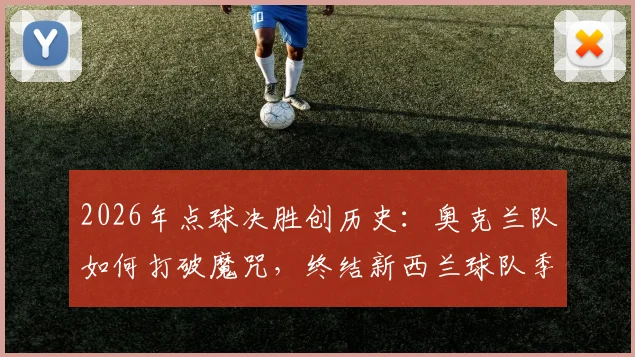 2026年点球决胜创历史：奥克兰队如何打破魔咒，终结新西兰球队季后赛一轮游宿命