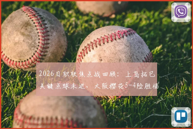 2026日职联焦点战回顾：上岛拓巳关键点球未进，大阪樱花5-4险胜福冈黄蜂全过程详解