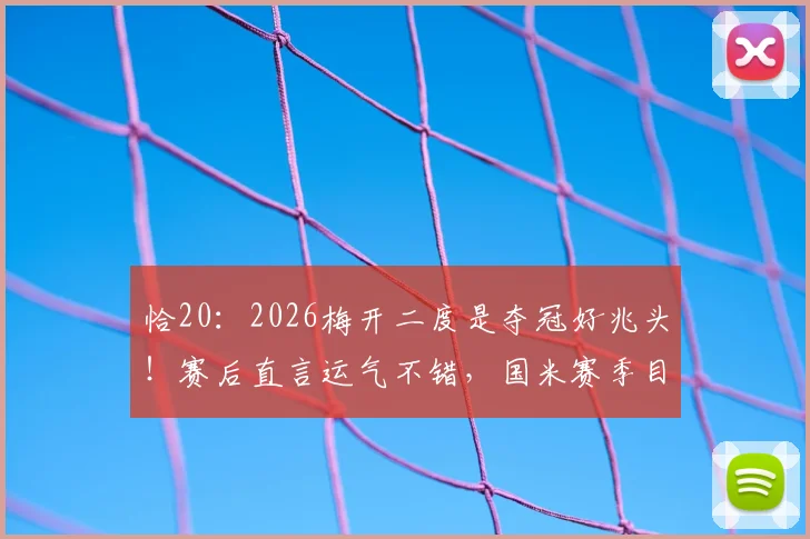 恰20：2026梅开二度是夺冠好兆头！赛后直言运气不错，国米赛季目标明确