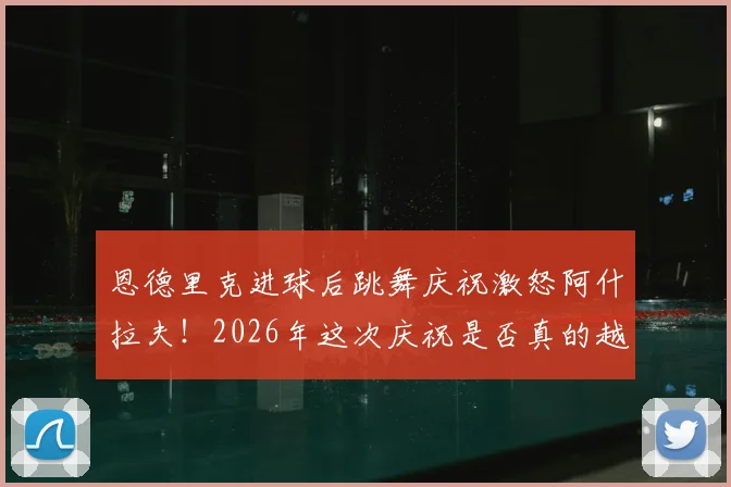 恩德里克进球后跳舞庆祝激怒阿什拉夫！2026年这次庆祝是否真的越界？足球庆祝规则深度探讨