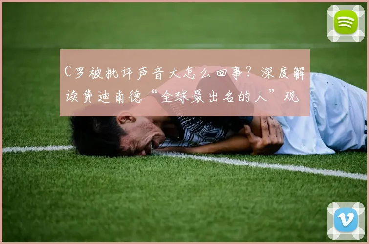 C罗被批评声音大怎么回事?深度解读费迪南德“全球最出名的人”观点与实际表现