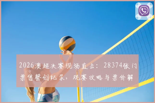2026澳超决赛现场直击：28374张门票售罄创纪录，观赛攻略与票价解析全指南