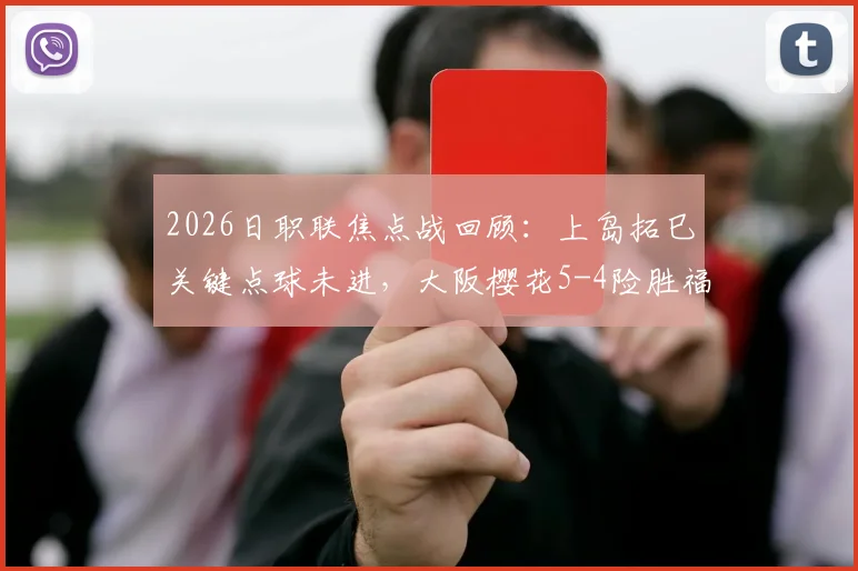 2026日职联焦点战回顾：上岛拓巳关键点球未进，大阪樱花5-4险胜福冈黄蜂全过程详解