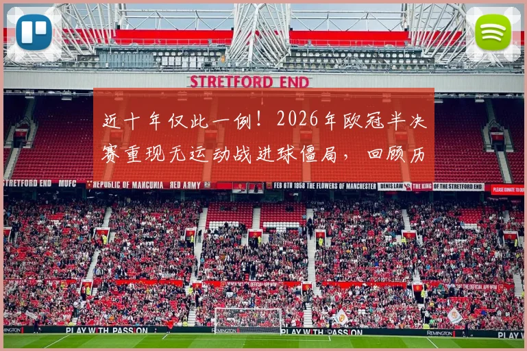 近十年仅此一例！2026年欧冠半决赛重现无运动战进球僵局，回顾历史类似沉闷对决