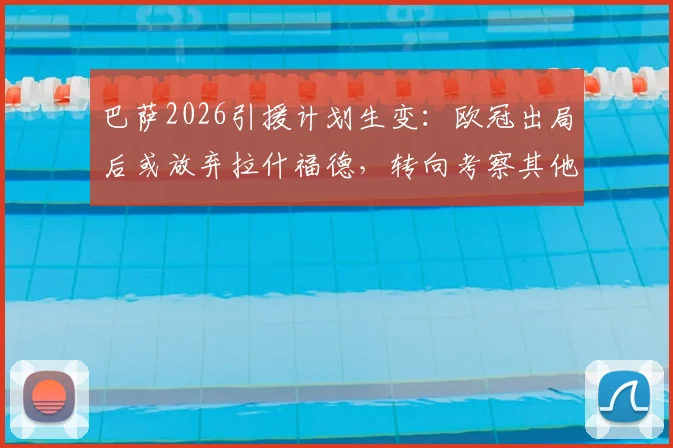 巴萨2026引援计划生变:欧冠出局后或放弃拉什福德,转向考察其他锋线目标