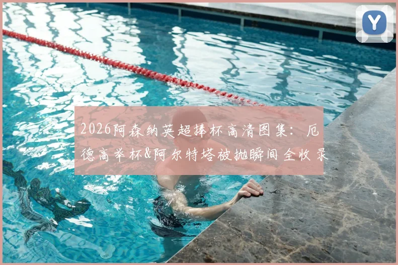 2026阿森纳英超捧杯高清图集：厄德高举杯&阿尔特塔被抛瞬间全收录，附夺冠庆祝现场高清壁纸下载