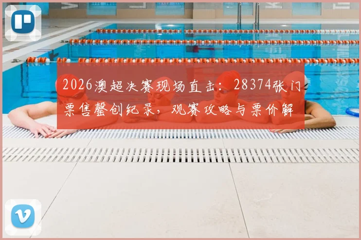 2026澳超决赛现场直击:28374张门票售罄创纪录,观赛攻略与票价解析全指南