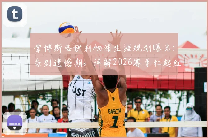 索博斯洛伊利物浦生涯规划曝光：告别遗憾期，详解2026赛季扛起红军大旗的备战与决心