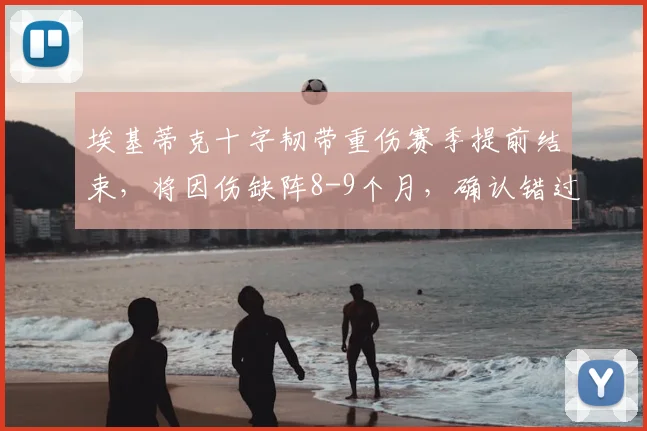 埃基蒂克十字韧带重伤赛季提前结束，将因伤缺阵8-9个月，确认错过2026世界杯，巴黎新星面临重大挑战