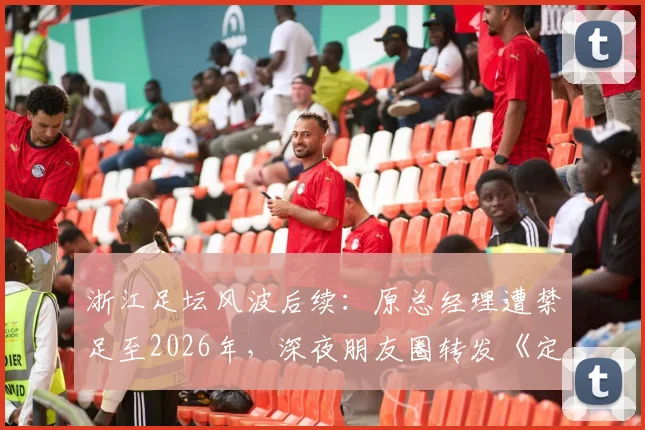 浙江足坛风波后续：原总经理遭禁足至2026年，深夜朋友圈转发《定风波》引热议