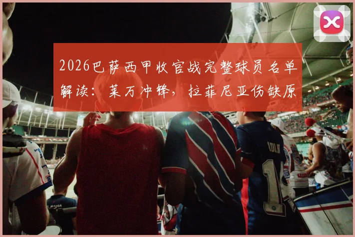 2026巴萨西甲收官战完整球员名单解读：莱万冲锋，拉菲尼亚伤缺原因与德容复出战术影响分析