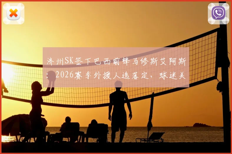 济州SK签下巴西前锋马修斯艾阿斯:2026赛季外援人选落定,球迷关心的年薪与竞技状态分析